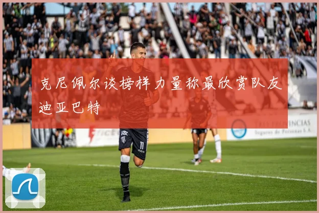 克尼佩尔谈榜样力量称最欣赏队友迪亚巴特