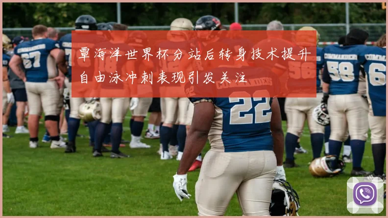 覃海洋世界杯分站后转身技术提升自由泳冲刺表现引发关注