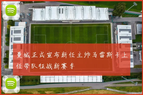 曼城正式宣布新任主帅马雷斯卡上任带队征战新赛季