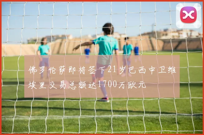 佛罗伦萨即将签下21岁巴西中卫维埃里交易总额达1700万欧元