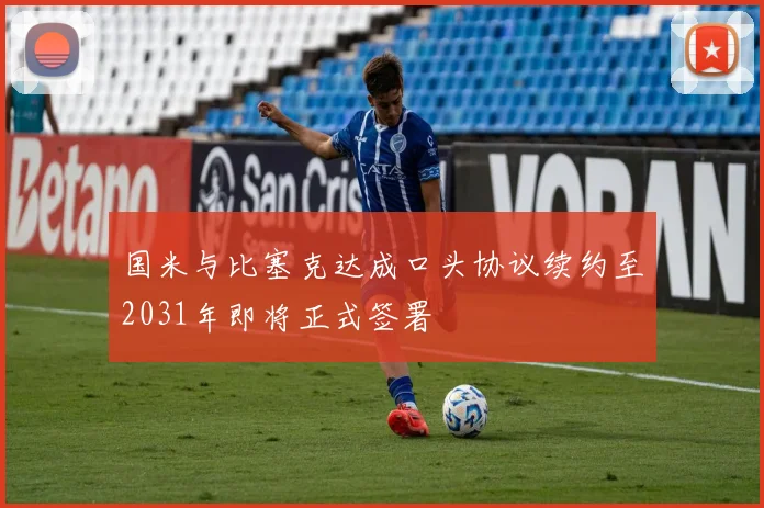国米与比塞克达成口头协议续约至2031年即将正式签署