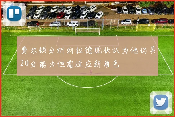 费尔顿分析利拉德现状认为他仍具20分能力但需适应新角色