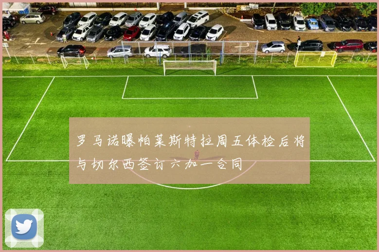 罗马诺曝帕莱斯特拉周五体检后将与切尔西签订六加一合同