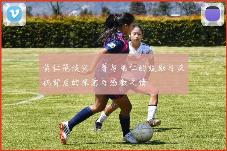 黄仁范谈兴慜哥与刚仁的鼓励与庆祝背后的深意与感激之情