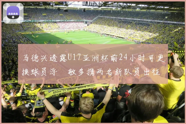 马德兴透露U17亚洲杯前24小时可更换球员浮嶋敏多携两名新队员出征