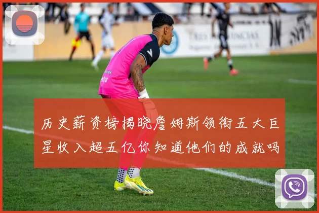 历史薪资榜揭晓詹姆斯领衔五大巨星收入超五亿你知道他们的成就吗