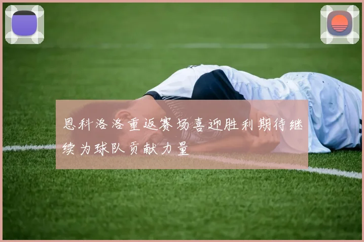 恩科洛洛重返赛场喜迎胜利期待继续为球队贡献力量