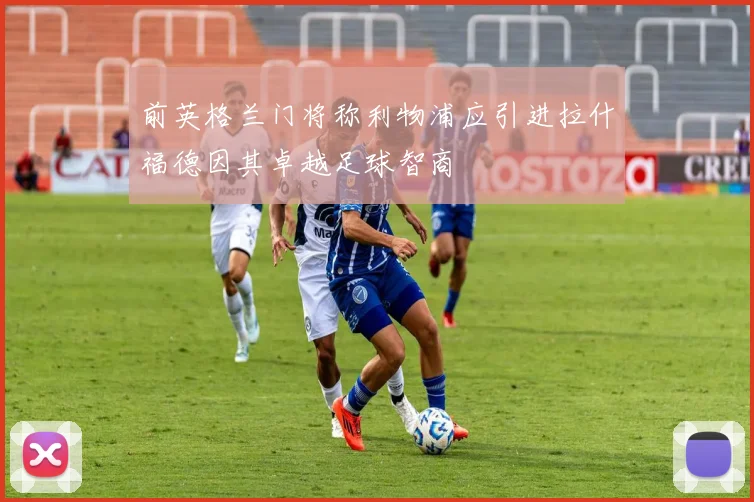 前英格兰门将称利物浦应引进拉什福德因其卓越足球智商
