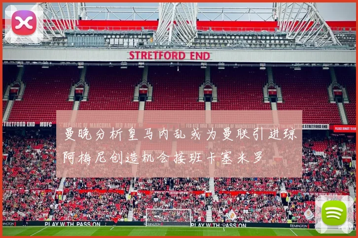 曼晚分析皇马内乱或为曼联引进琼阿梅尼创造机会接班卡塞米罗